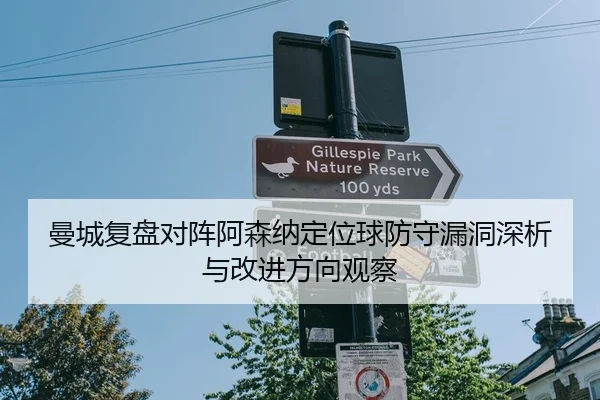 曼城复盘对阵阿森纳定位球防守漏洞深析与改进方向观察