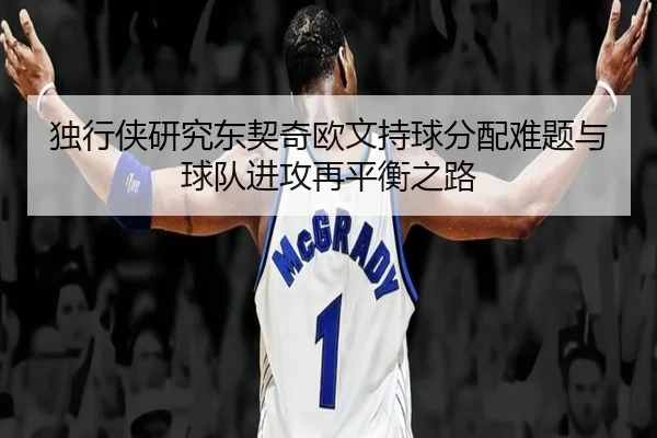 独行侠研究东契奇欧文持球分配难题与球队进攻再平衡之路
